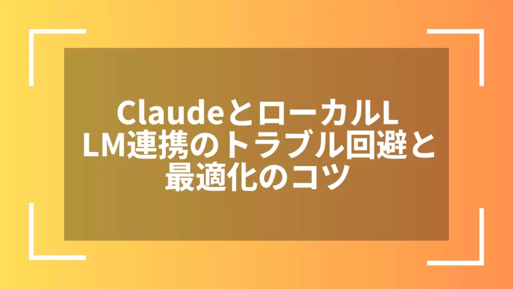 ClaudeとローカルLLM連携のトラブル回避と最適化のコツ