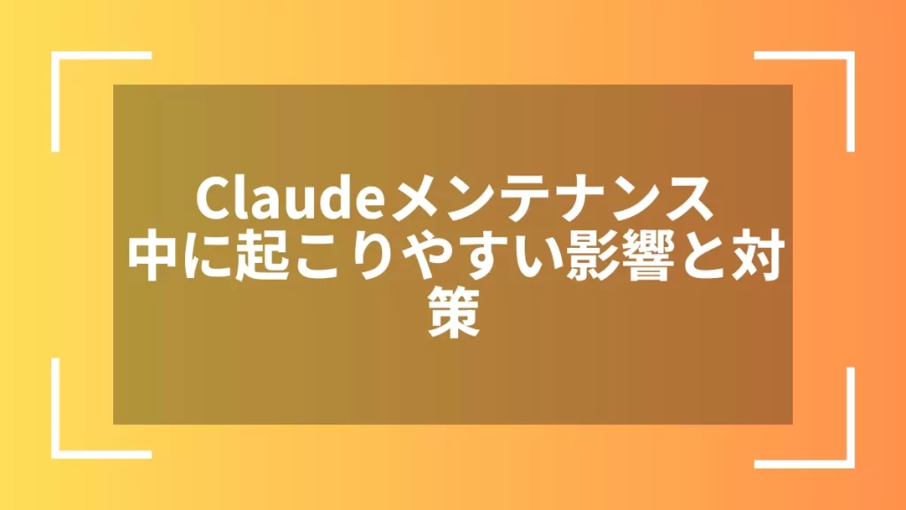 Claudeメンテナンス中に起こりやすい影響と対策