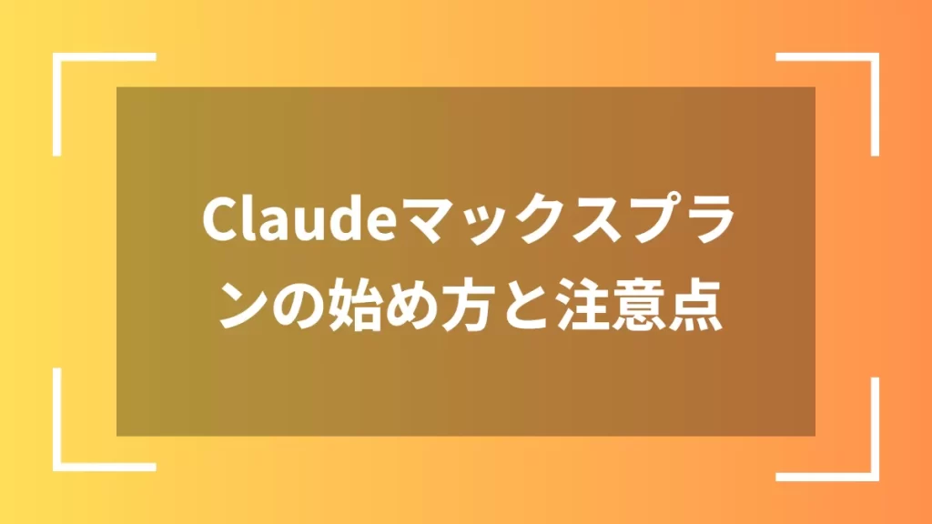 Claudeマックスプランの始め方と注意点