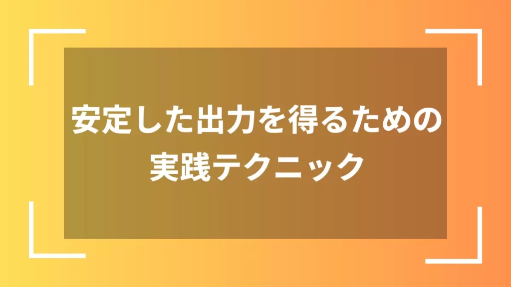 安定した出力を得るための実践テクニック
