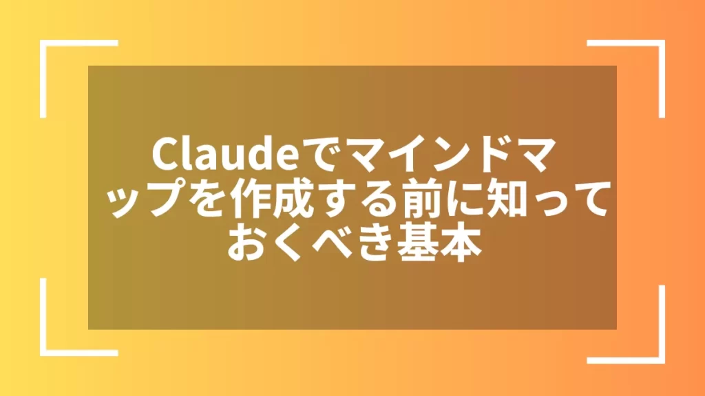 Claudeでマインドマップを作成する前に知っておくべき基本