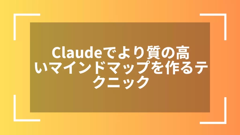 Claudeでより質の高いマインドマップを作るテクニック