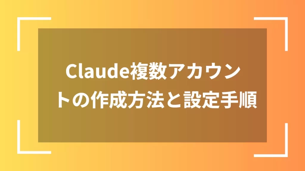 Claude複数アカウントの作成方法と設定手順