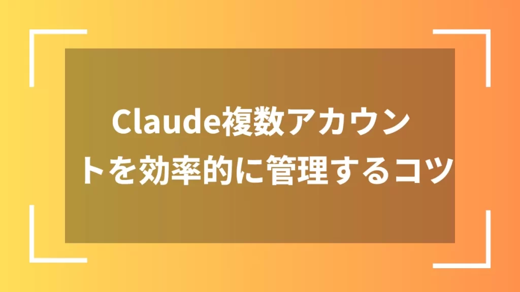 Claude複数アカウントを効率的に管理するコツ