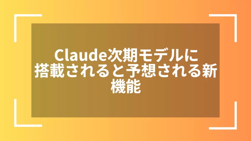 Claude次期モデルに搭載されると予想される新機能