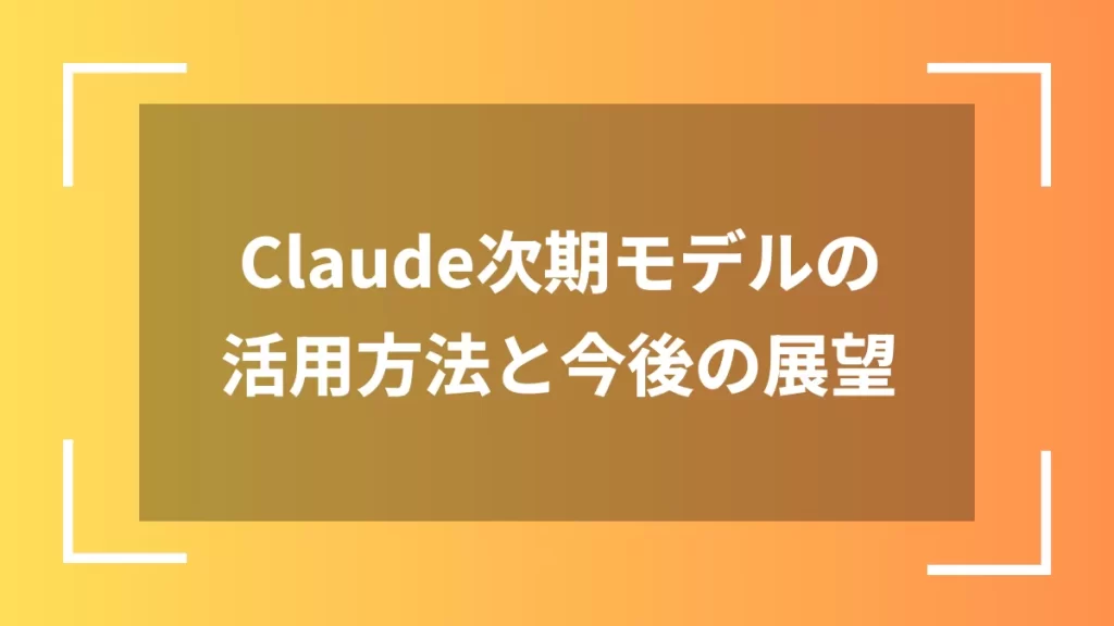 Claude次期モデルの活用方法と今後の展望
