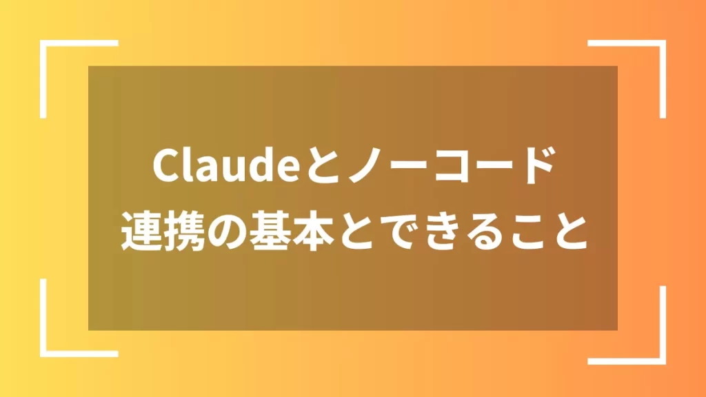 Claudeとノーコード連携の基本とできること