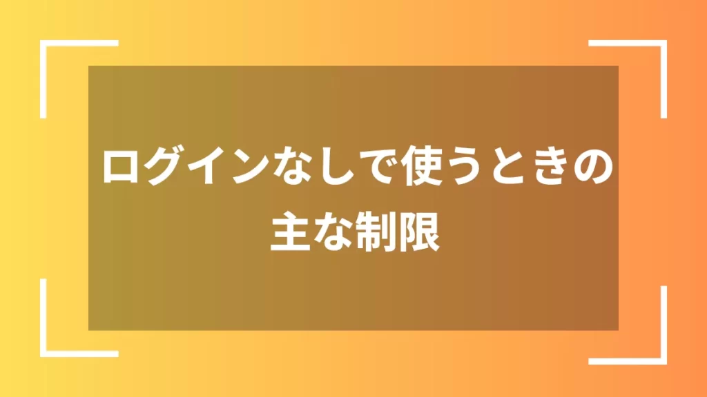 ログインなしで使うときの主な制限