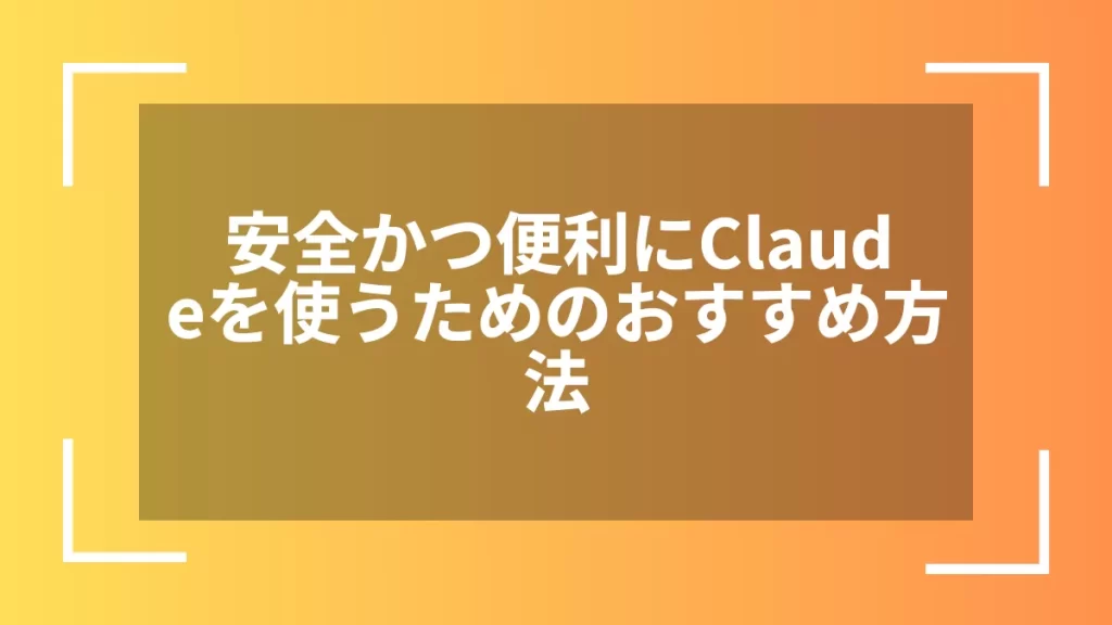 安全かつ便利にClaudeを使うためのおすすめ方法