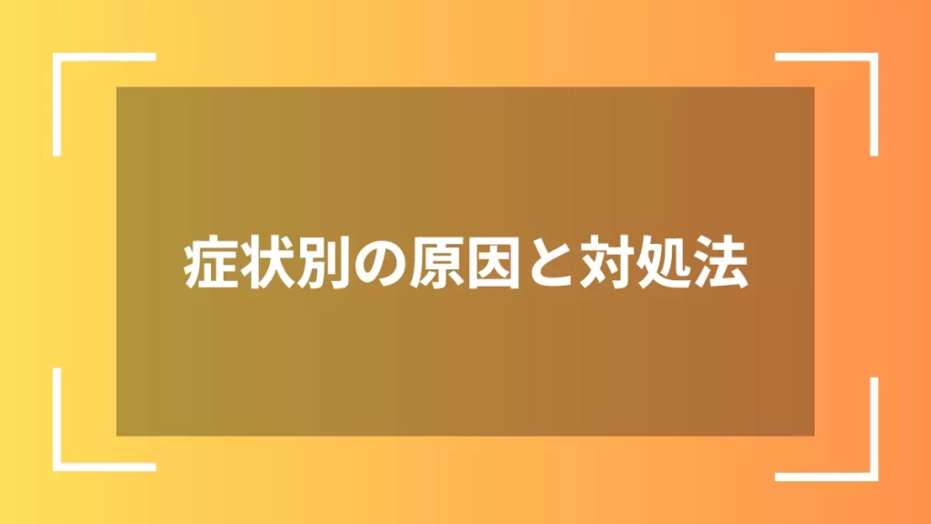 症状別の原因と対処法