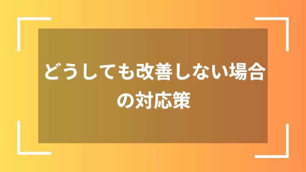 どうしても改善しない場合の対応策