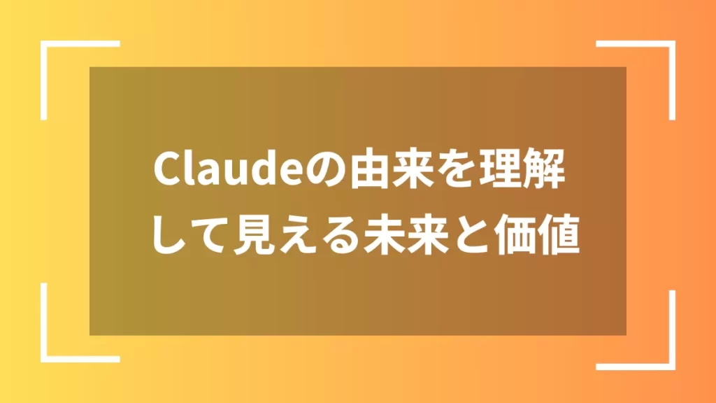Claudeの由来を理解して見える未来と価値