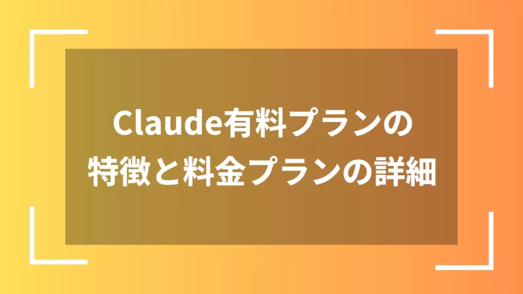 Claude有料プランの特徴と料金プランの詳細