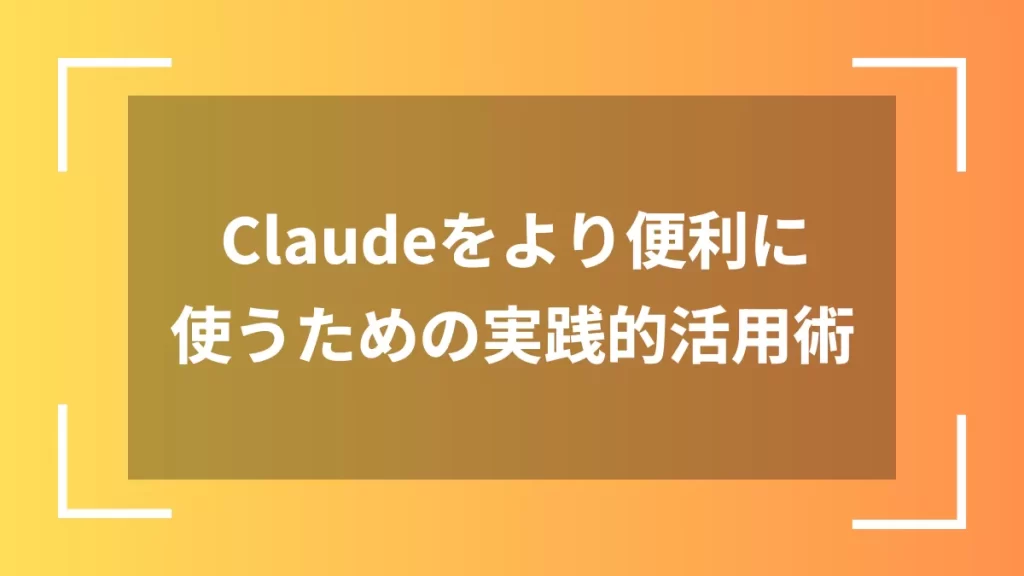 Claudeをより便利に使うための実践的活用術