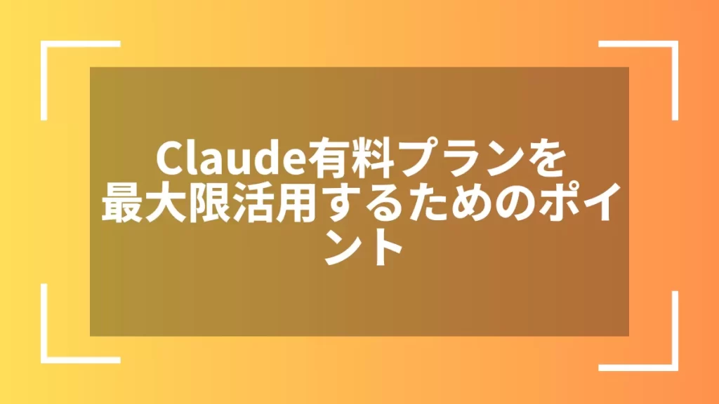 Claude有料プランを最大限活用するためのポイント