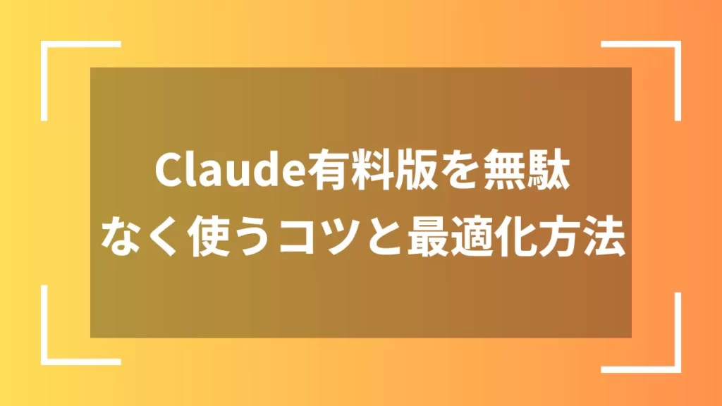 Claude有料版を無駄なく使うコツと最適化方法