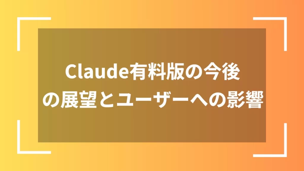 Claude有料版の今後の展望とユーザーへの影響