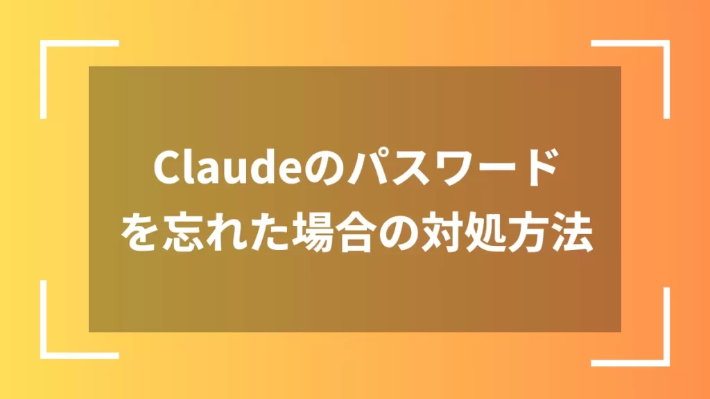 Claudeのパスワードを忘れた場合の対処方法
