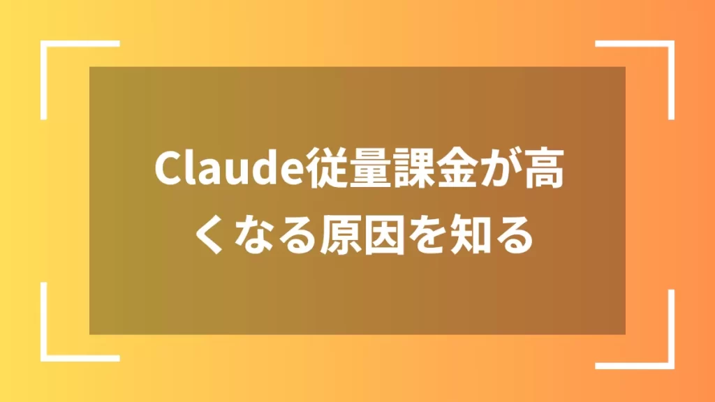 Claude従量課金が高くなる原因を知る