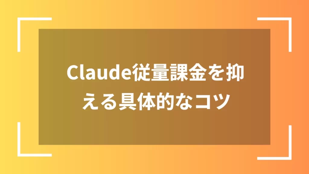 Claude従量課金を抑える具体的なコツ