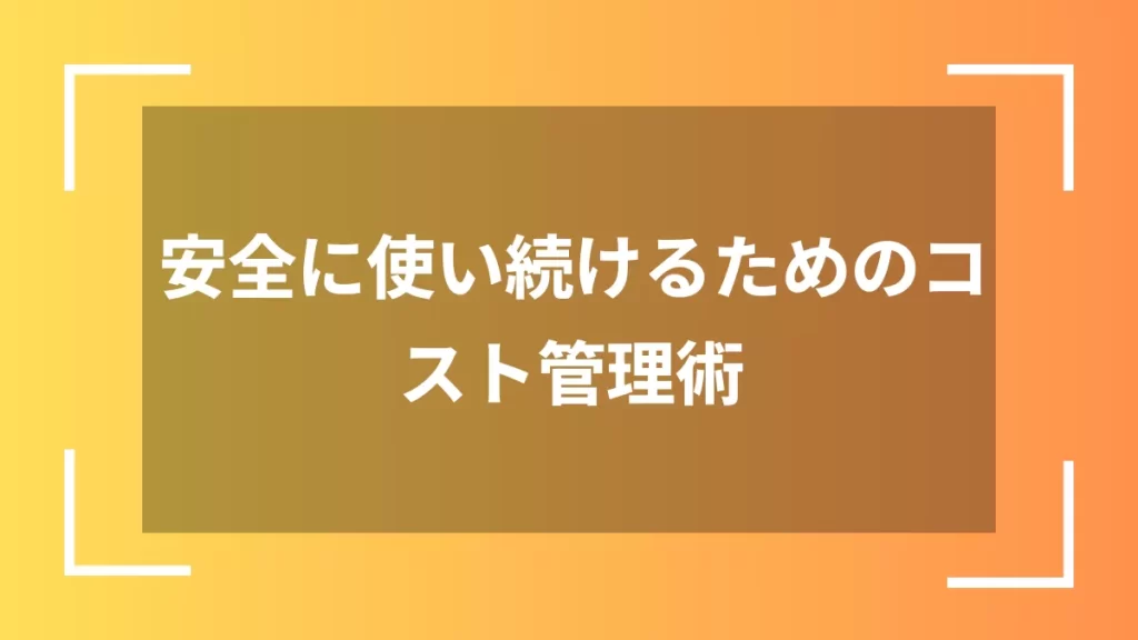 安全に使い続けるためのコスト管理術