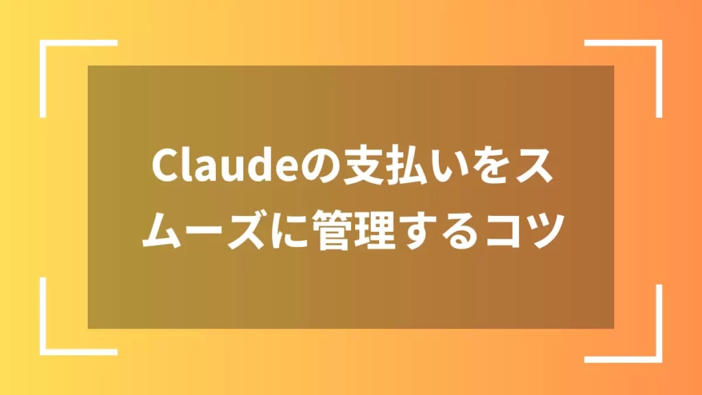 Claudeの支払いをスムーズに管理するコツ