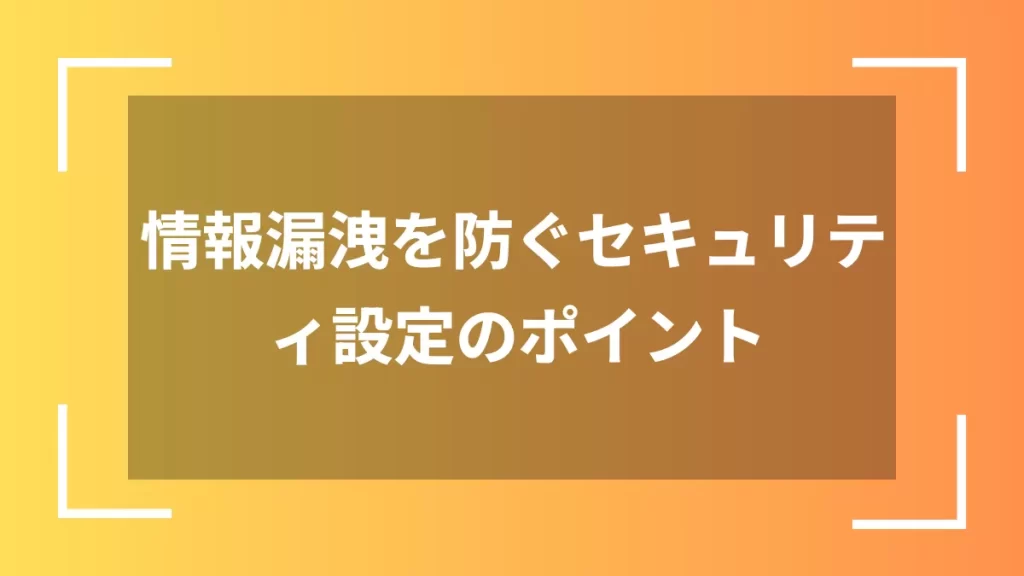 情報漏洩を防ぐセキュリティ設定のポイント
