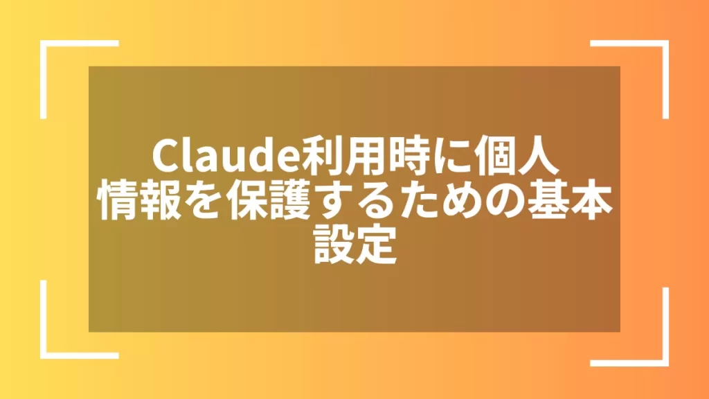 Claude利用時に個人情報を保護するための基本設定