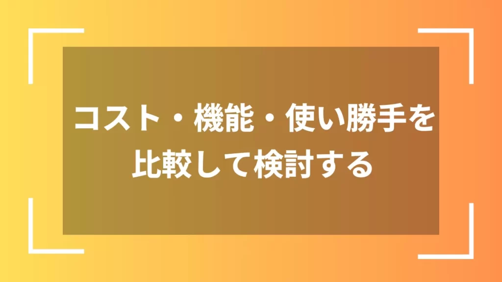 コスト・機能・使い勝手を比較して検討する