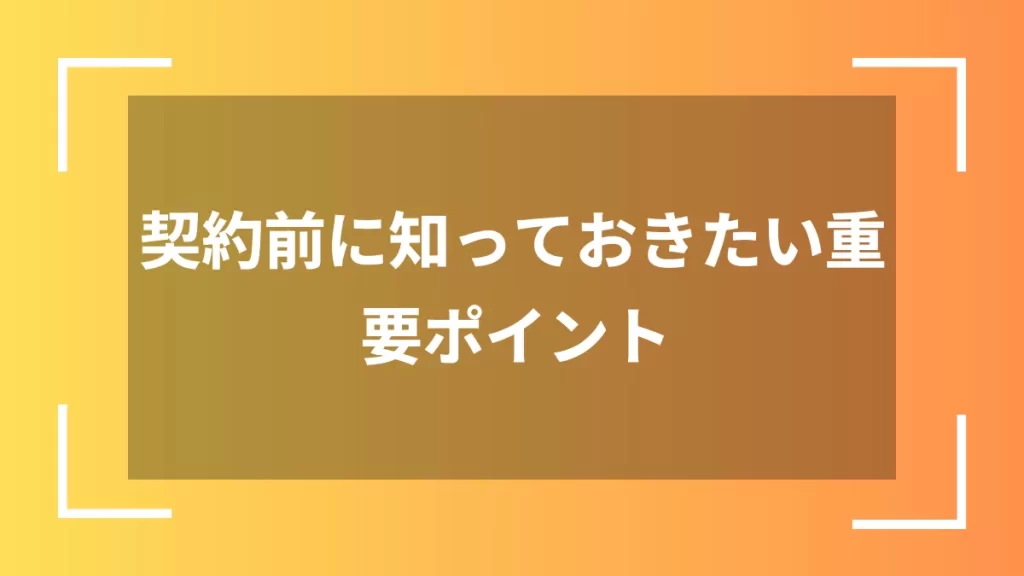 契約前に知っておきたい重要ポイント