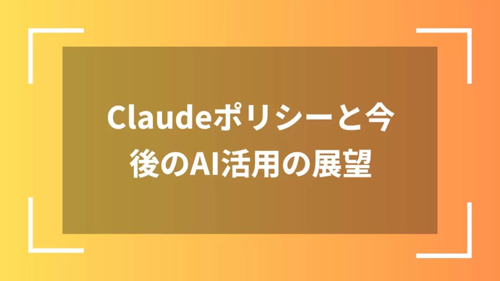 Claudeポリシーと今後のAI活用の展望