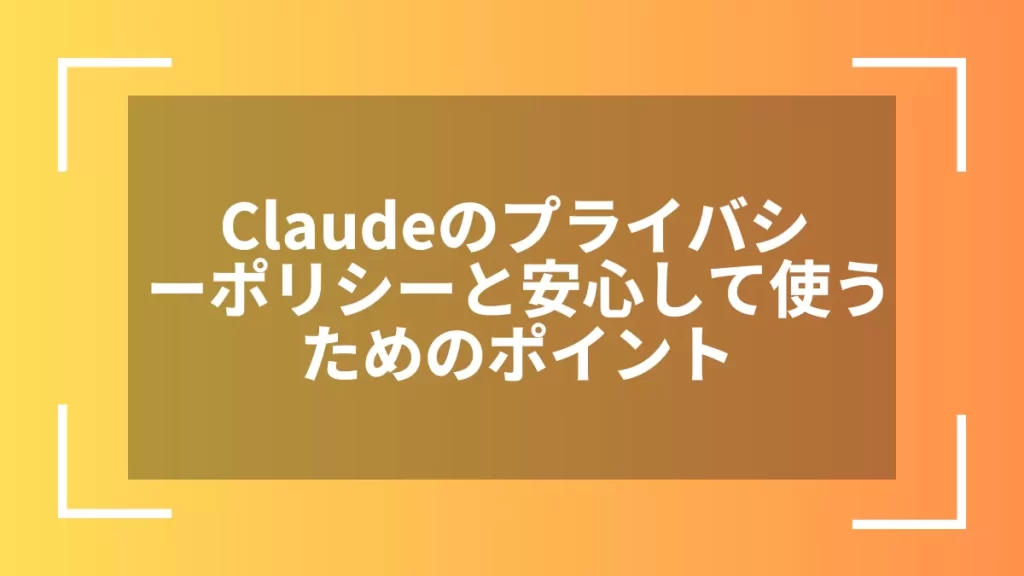 Claudeのプライバシーポリシーと安心して使うためのポイント