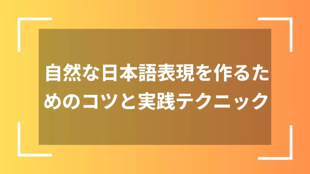 自然な日本語表現を作るためのコツと実践テクニック