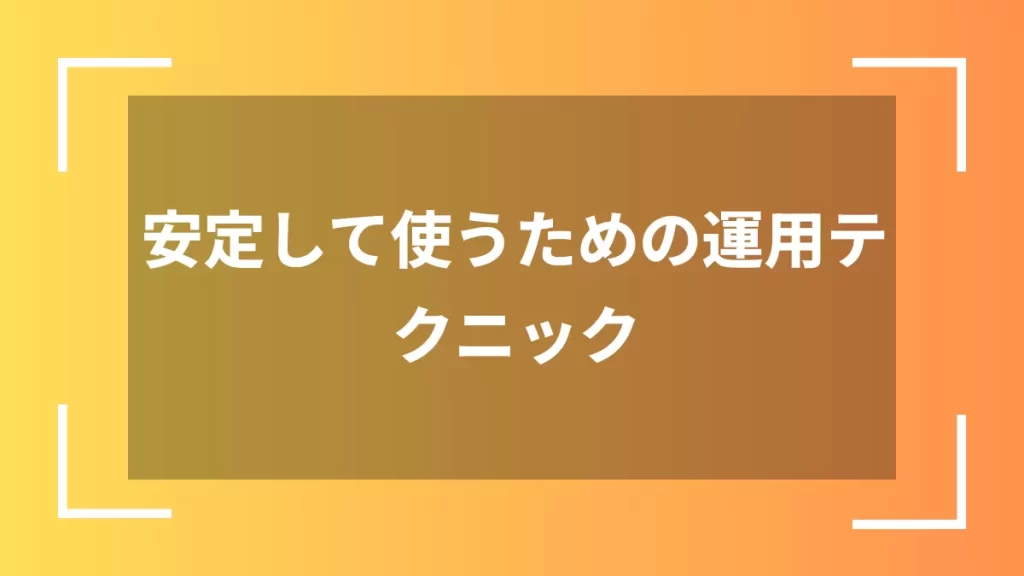 安定して使うための運用テクニック