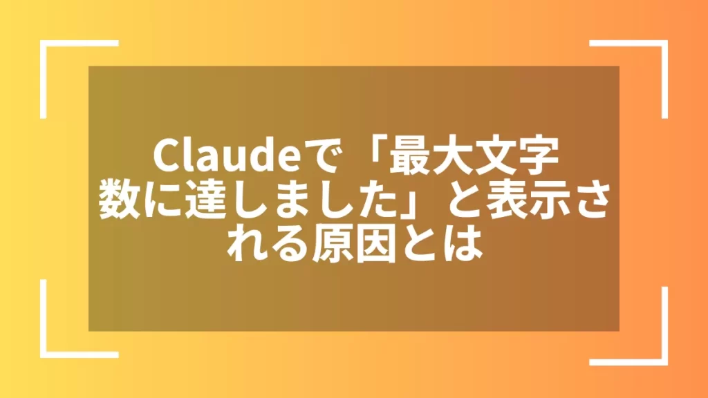 Claudeで「最大文字数に達しました」と表示される原因とは
