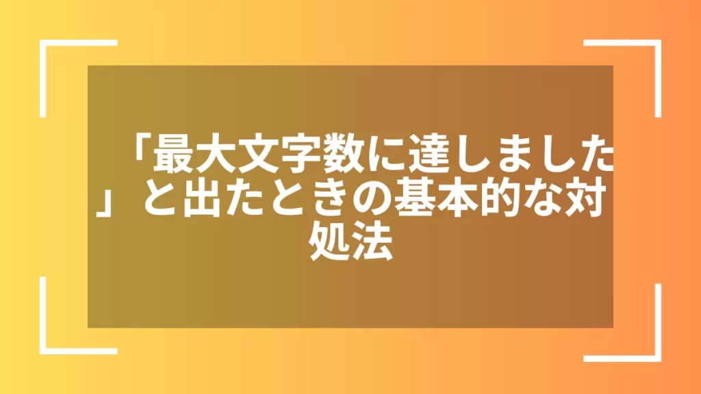「最大文字数に達しました」と出たときの基本的な対処法