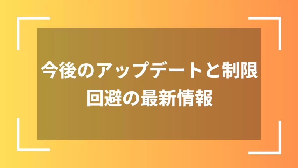 今後のアップデートと制限回避の最新情報