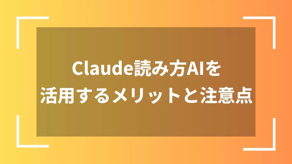 Claude読み方AIを活用するメリットと注意点