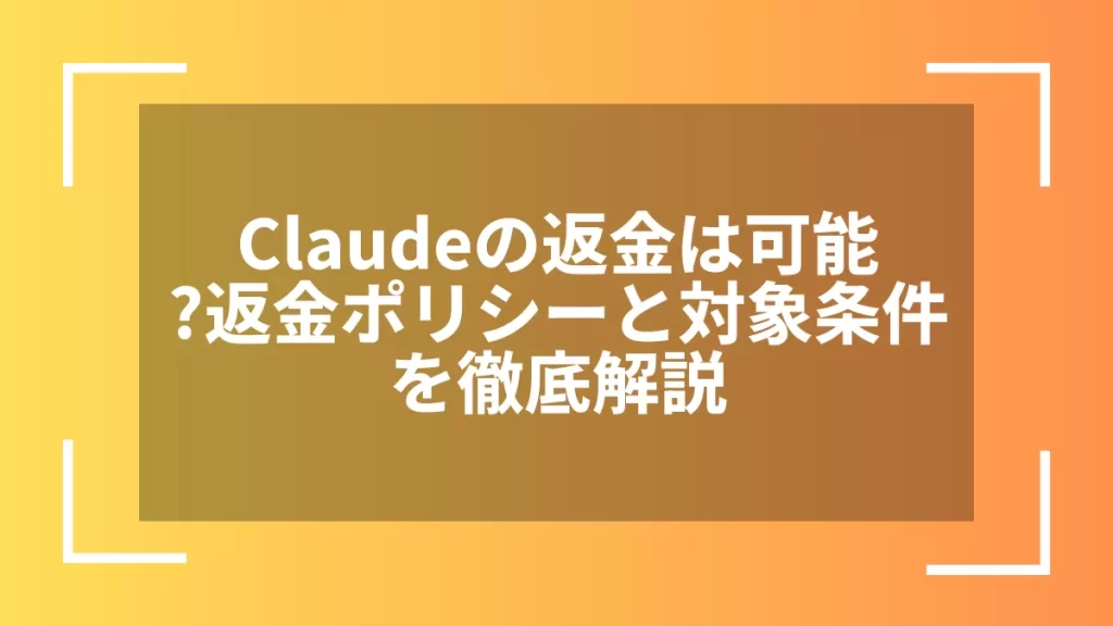 Claudeの返金は可能？返金ポリシーと対象条件を徹底解説