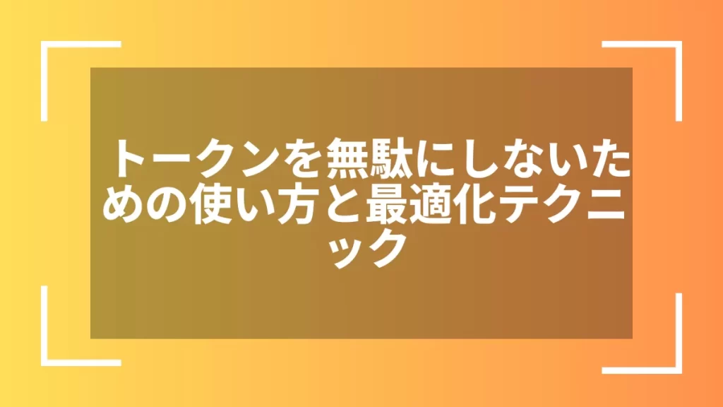 トークンを無駄にしないための使い方と最適化テクニック