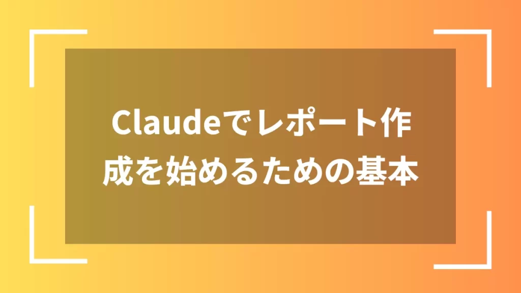 Claudeでレポート作成を始めるための基本