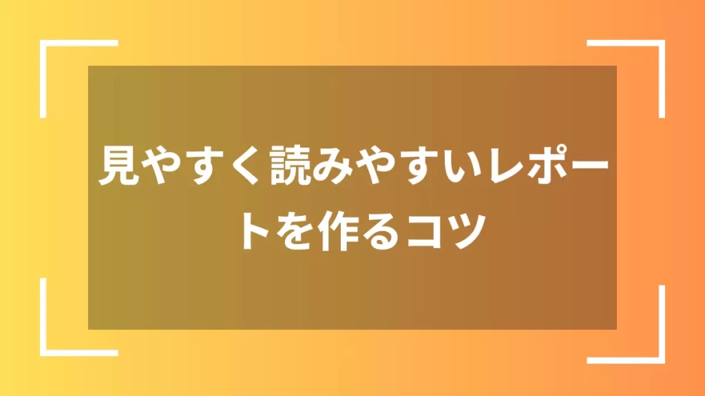 見やすく読みやすいレポートを作るコツ