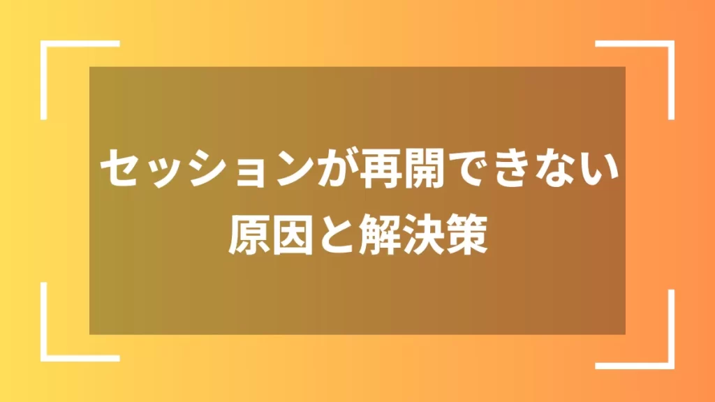 セッションが再開できない原因と解決策