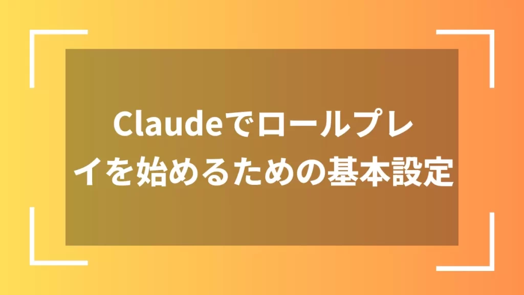 Claudeでロールプレイを始めるための基本設定