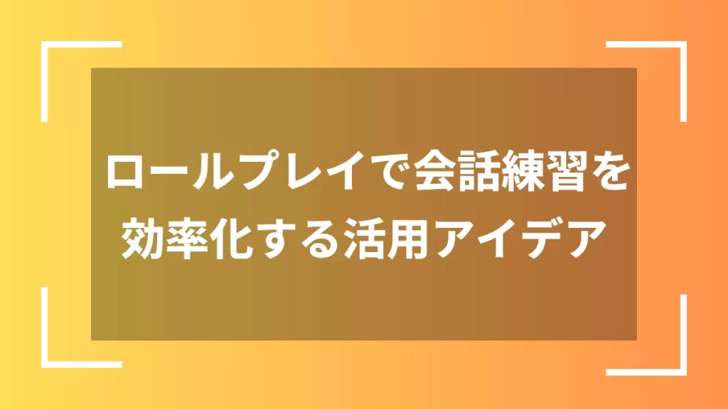 ロールプレイで会話練習を効率化する活用アイデア
