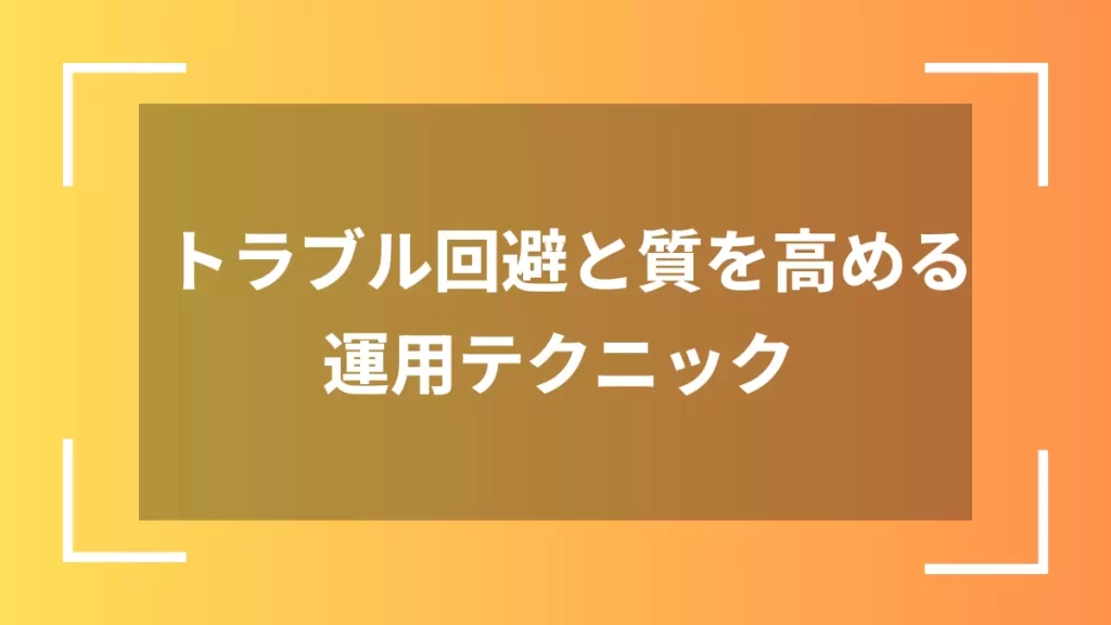 トラブル回避と質を高める運用テクニック