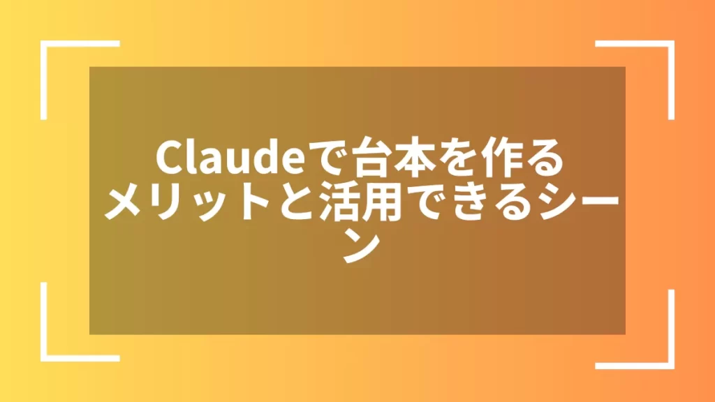 Claudeで台本を作るメリットと活用できるシーン