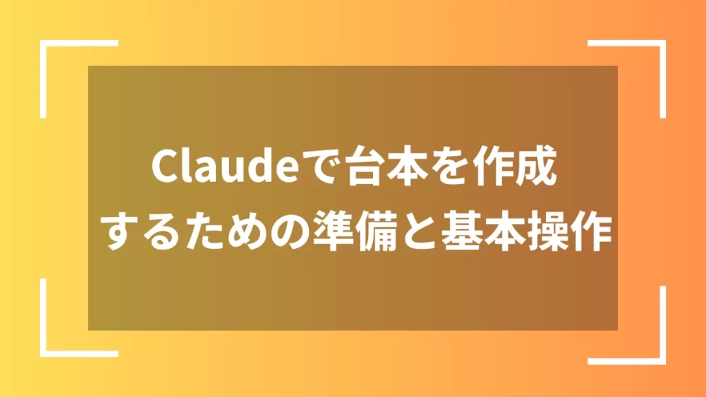Claudeで台本を作成するための準備と基本操作