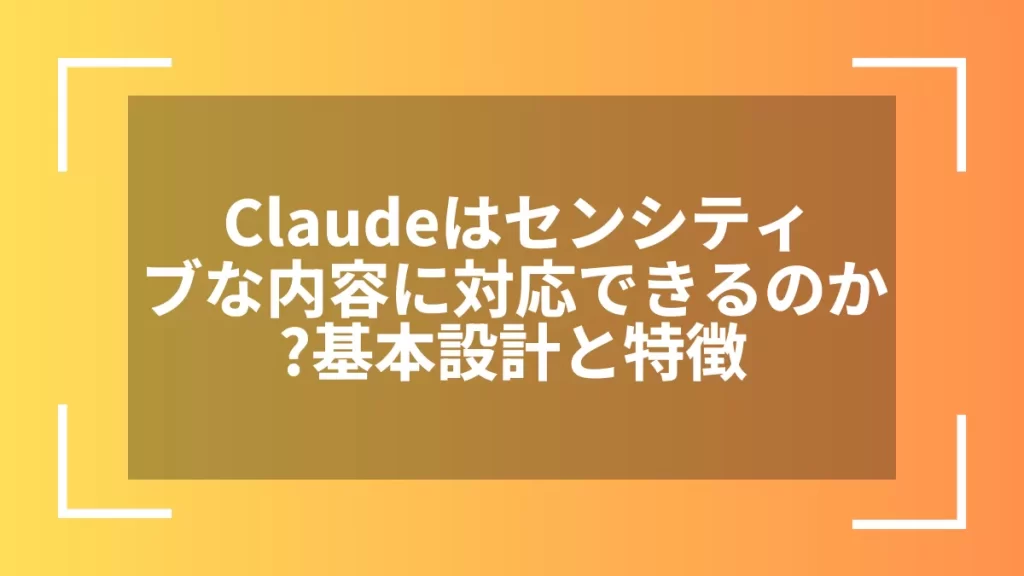 Claudeはセンシティブな内容に対応できるのか？基本設計と特徴