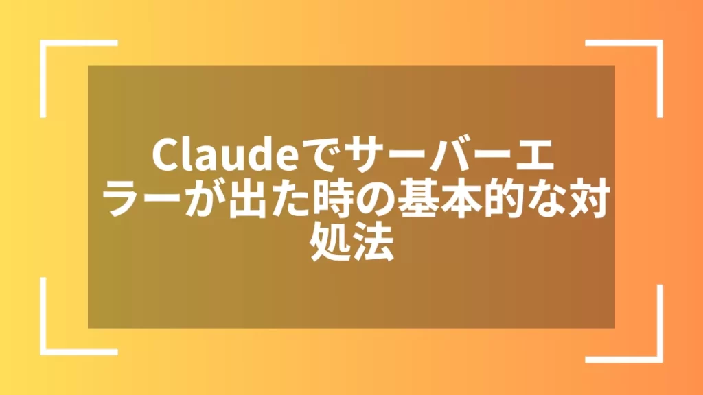 Claudeでサーバーエラーが出た時の基本的な対処法